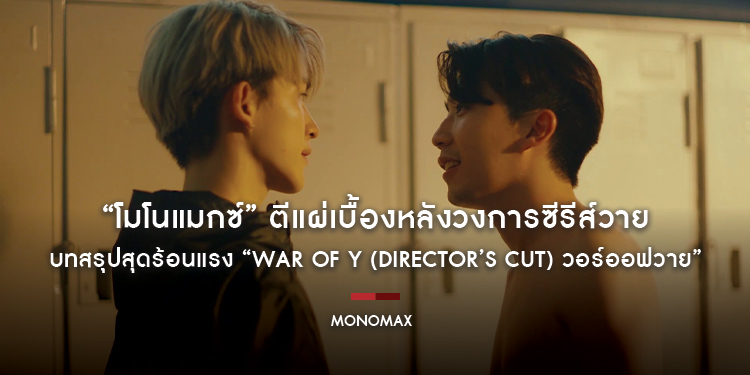 “โมโนแมกซ์” ตีแผ่เบื้องหลังวงการซีรีส์วาย บทสรุปสุดร้อนแรง “War of Y (Director’s Cut) วอร์ออฟวาย”